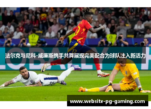 法尔克与尼科-威廉斯携手共舞展现完美配合为球队注入新活力 法尔克与尼科-威廉斯携手共舞展现完美配合为球队注入新活力