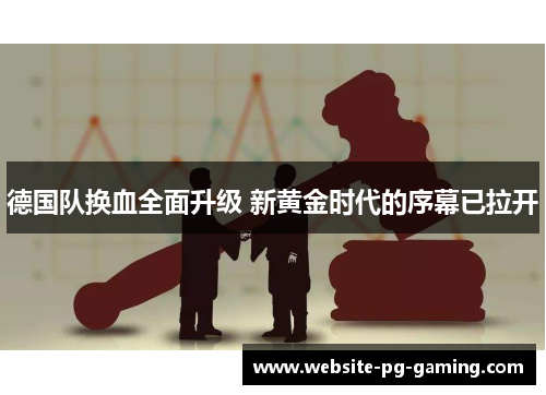 德国队换血全面升级 新黄金时代的序幕已拉开 德国队换血全面升级 新黄金时代的序幕已拉开