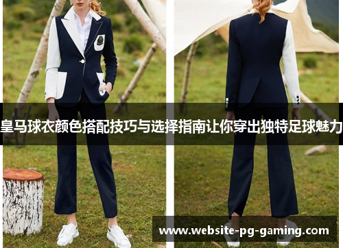 皇马球衣颜色搭配技巧与选择指南让你穿出独特足球魅力