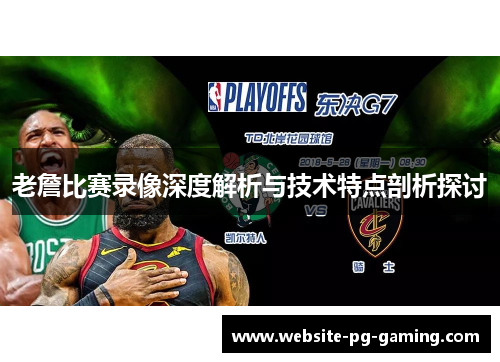 老詹比赛录像深度解析与技术特点剖析探讨 老詹比赛录像深度解析与技术特点剖析探讨