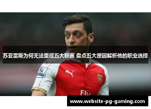 苏亚雷斯为何无法重返五大联赛 盘点五大原因解析他的职业选择 苏亚雷斯为何无法重返五大联赛 盘点五大原因解析他的职业选择