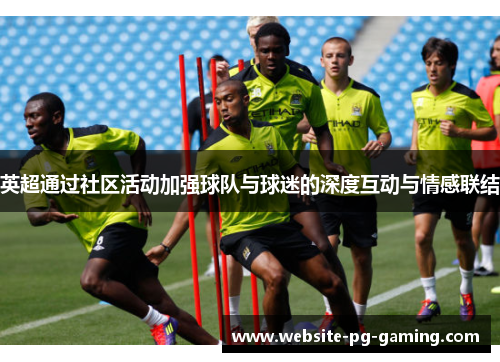 英超通过社区活动加强球队与球迷的深度互动与情感联结 英超通过社区活动加强球队与球迷的深度互动与情感联结