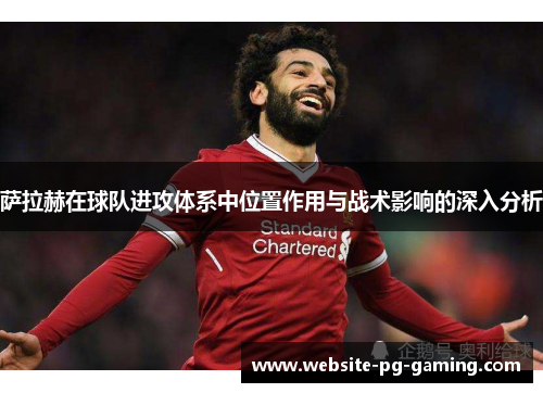 萨拉赫在球队进攻体系中位置作用与战术影响的深入分析