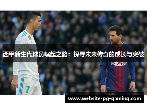 西甲新生代球员崛起之路：探寻未来传奇的成长与突破