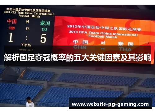 解析国足夺冠概率的五大关键因素及其影响 解析国足夺冠概率的五大关键因素及其影响