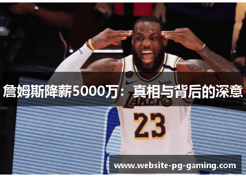 詹姆斯降薪5000万:真相与背后的深意 詹姆斯降薪5000万:真相与背后的深意