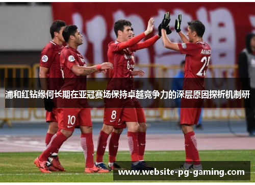 浦和红钻缘何长期在亚冠赛场保持卓越竞争力的深层原因探析机制研 浦和红钻缘何长期在亚冠赛场保持卓越竞争力的深层原因探析机制研