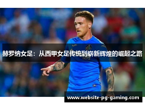 赫罗纳女足:从西甲女足传统到崭新辉煌的崛起之路 赫罗纳女足:从西甲女足传统到崭新辉煌的崛起之路