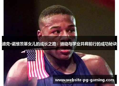 迪克·诺维茨基女儿的成长之路：运动与学业并肩前行的成功秘诀