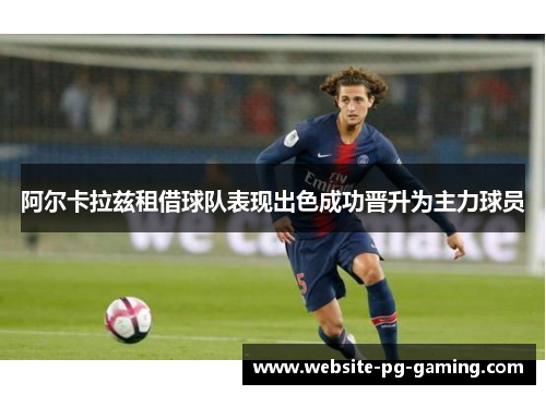 阿尔卡拉兹租借球队表现出色成功晋升为主力球员 阿尔卡拉兹租借球队表现出色成功晋升为主力球员