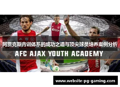 阿贾克斯青训体系的成功之道与顶尖球员培养案例分析