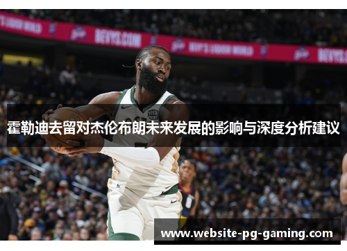 霍勒迪去留对杰伦布朗未来发展的影响与深度分析建议