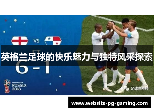 英格兰足球的快乐魅力与独特风采探索