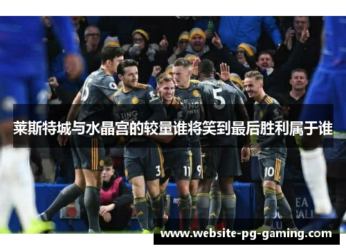 莱斯特城与水晶宫的较量谁将笑到最后胜利属于谁