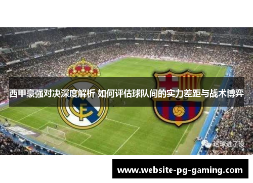 西甲豪强对决深度解析 如何评估球队间的实力差距与战术博弈