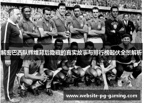 解密巴西队辉煌背后隐藏的真实故事与排行榜起伏全景解析
