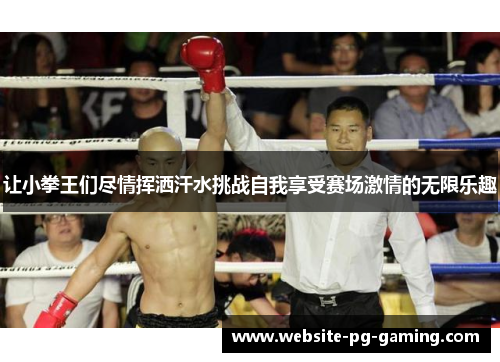 让小拳王们尽情挥洒汗水挑战自我享受赛场激情的无限乐趣