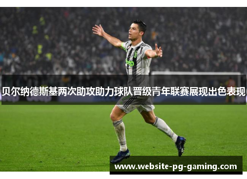 贝尔纳德斯基两次助攻助力球队晋级青年联赛展现出色表现