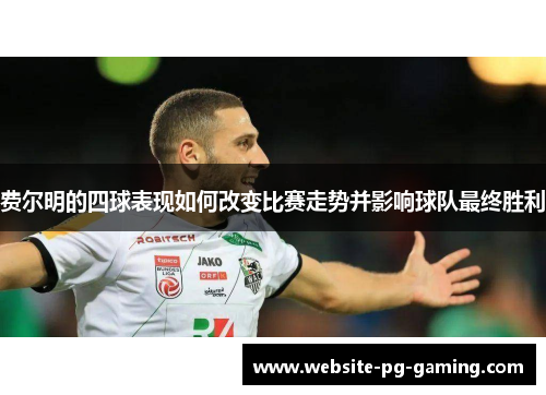 费尔明的四球表现如何改变比赛走势并影响球队最终胜利 费尔明的四球表现如何改变比赛走势并影响球队最终胜利