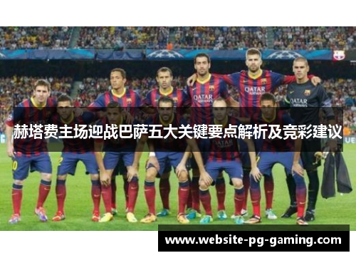 赫塔费主场迎战巴萨五大关键要点解析及竞彩建议 赫塔费主场迎战巴萨五大关键要点解析及竞彩建议
