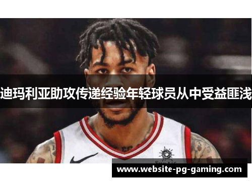 迪玛利亚助攻传递经验年轻球员从中受益匪浅