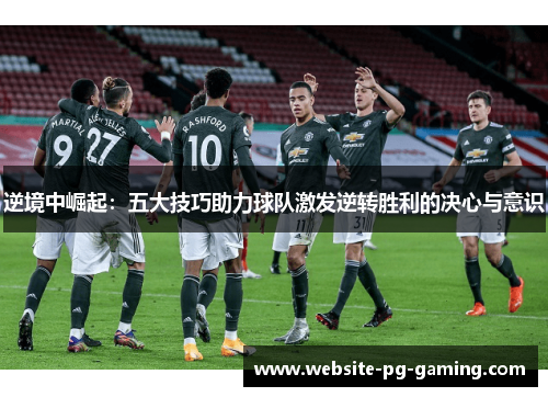 逆境中崛起：五大技巧助力球队激发逆转胜利的决心与意识