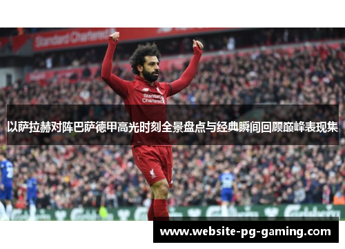 以萨拉赫对阵巴萨德甲高光时刻全景盘点与经典瞬间回顾巅峰表现集