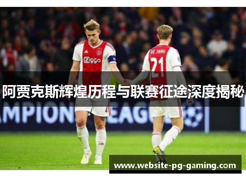 阿贾克斯辉煌历程与联赛征途深度揭秘