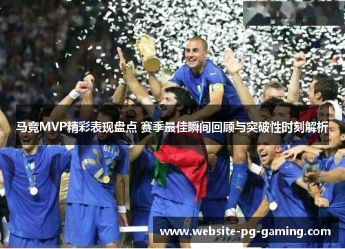 马竞MVP精彩表现盘点 赛季最佳瞬间回顾与突破性时刻解析
