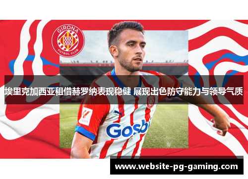 埃里克加西亚租借赫罗纳表现稳健 展现出色防守能力与领导气质