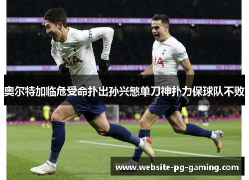 奥尔特加临危受命扑出孙兴慜单刀神扑力保球队不败